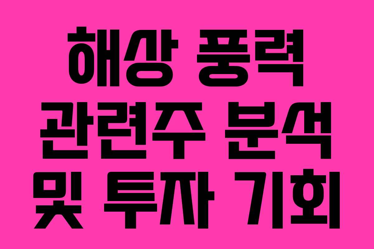 해상 풍력 관련주 분석 및 투자 기회