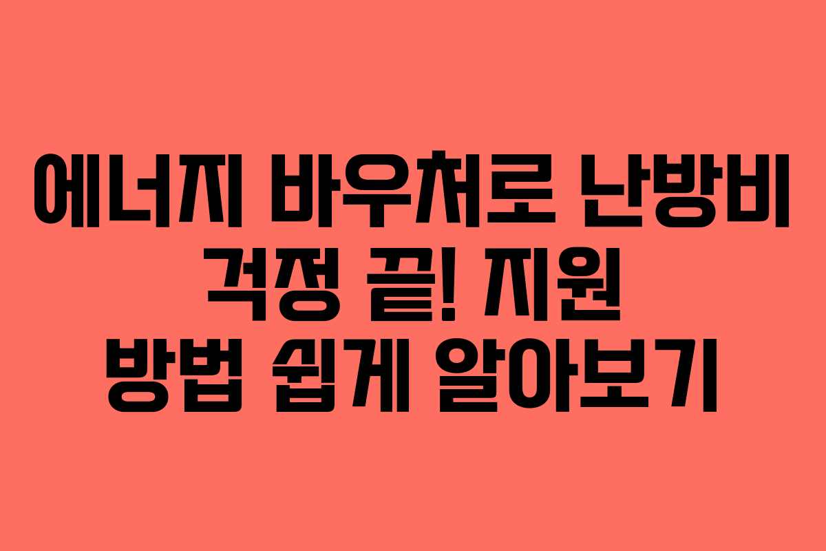 에너지 바우처로 난방비 걱정 끝! 지원 방법 쉽게 알아보기