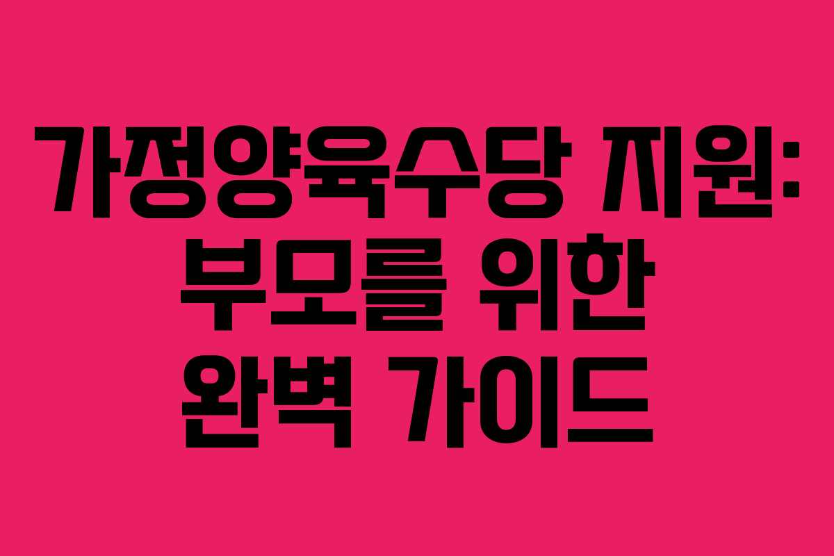 가정양육수당 지원: 부모를 위한 완벽 가이드