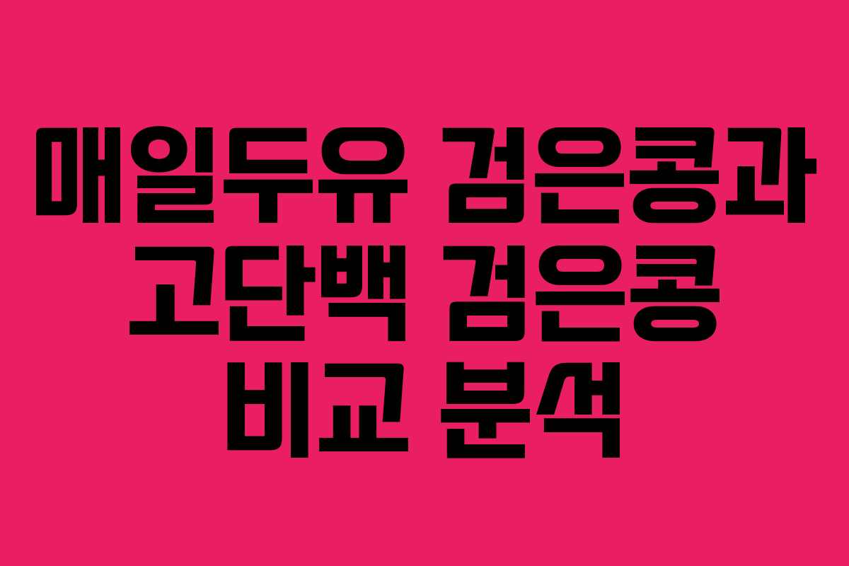 매일두유 검은콩과 고단백 검은콩 비교 분석