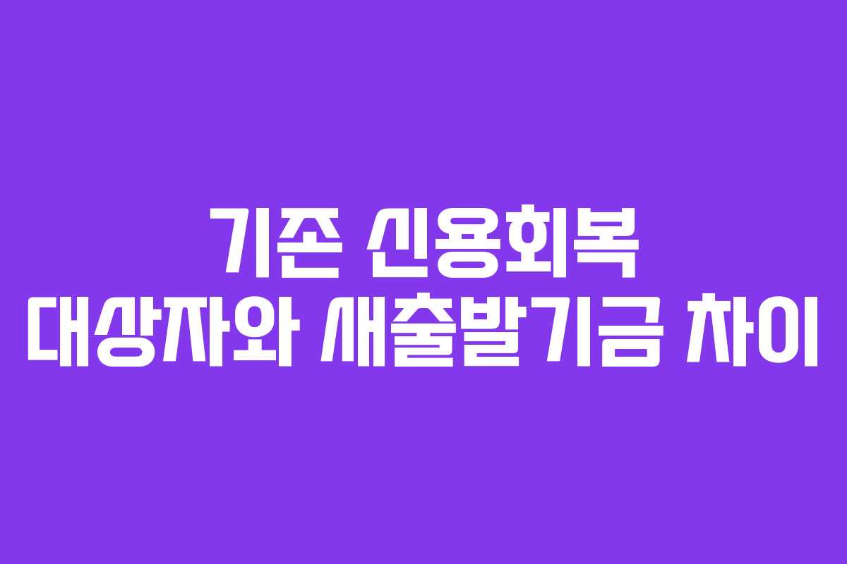 기존 신용회복 대상자와 새출발기금 차이