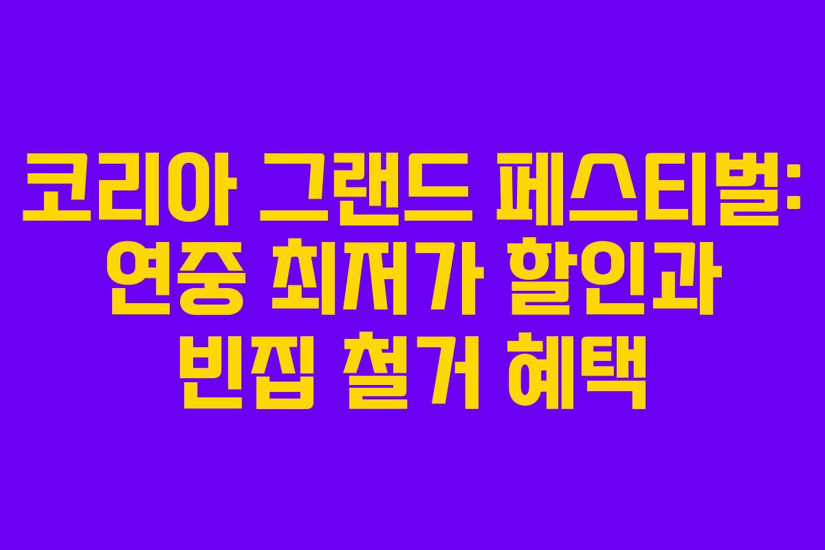 코리아 그랜드 페스티벌: 연중 최저가 할인과 빈집 철거 혜택