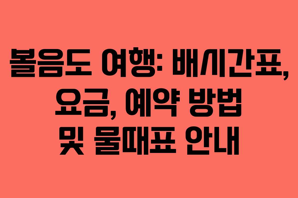 볼음도 여행: 배시간표, 요금, 예약 방법 및 물때표 안내