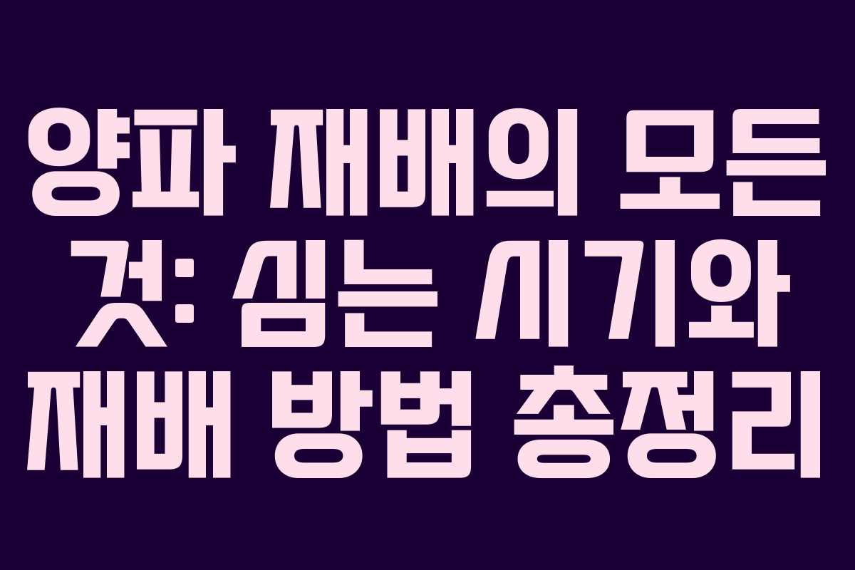 양파 재배의 모든 것: 심는 시기와 재배 방법 총정리