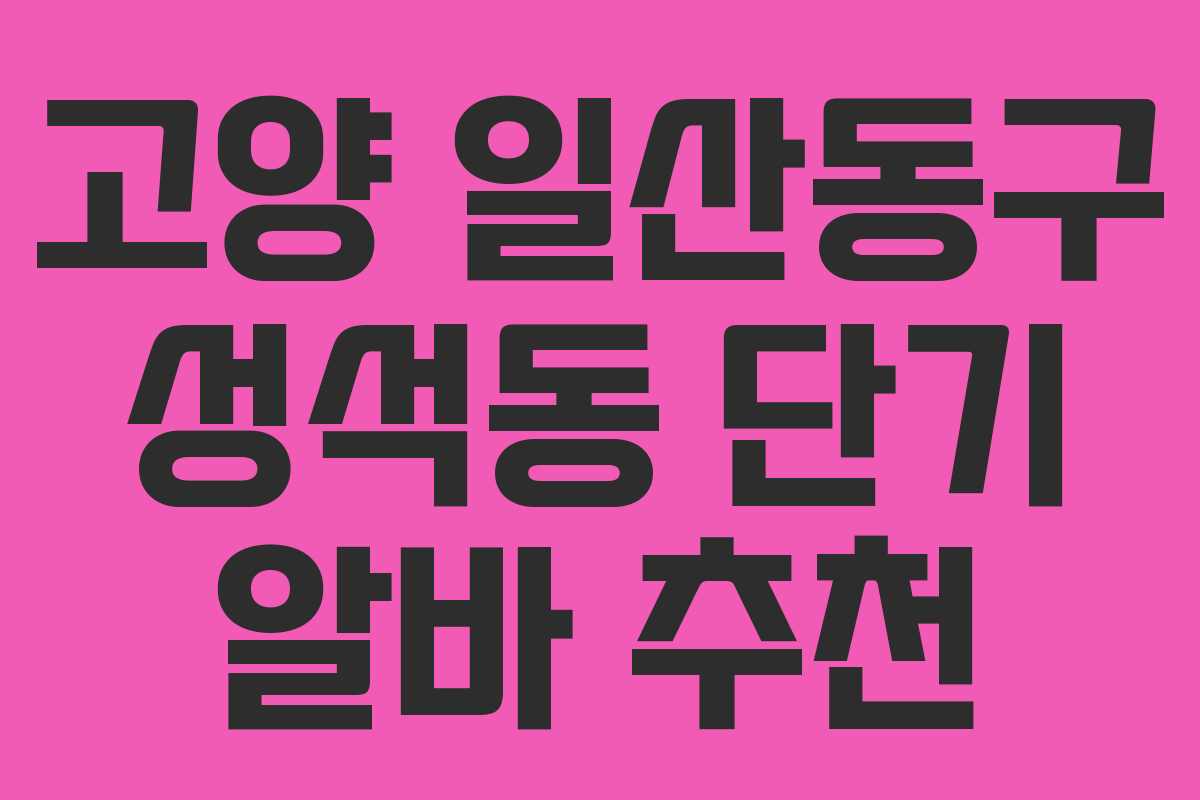 고양 일산동구 성석동 단기 알바 추천
