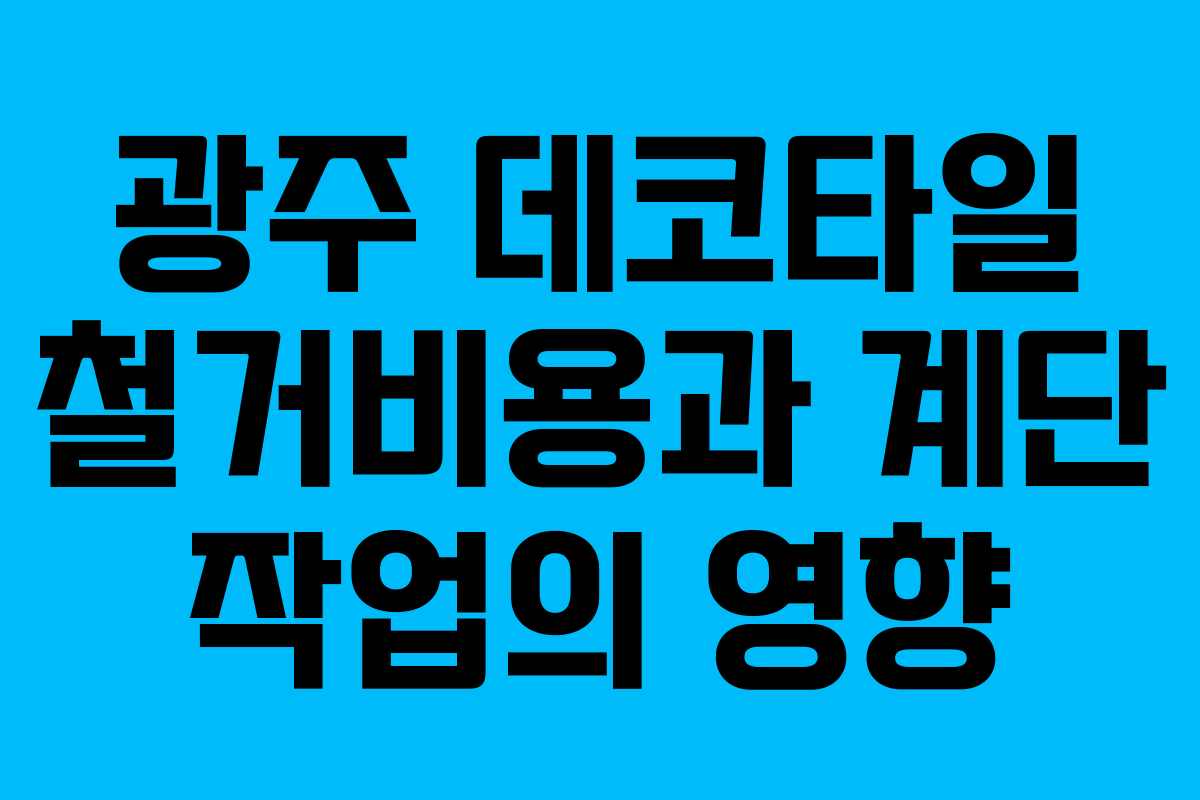 광주 데코타일 철거비용과 계단 작업의 영향