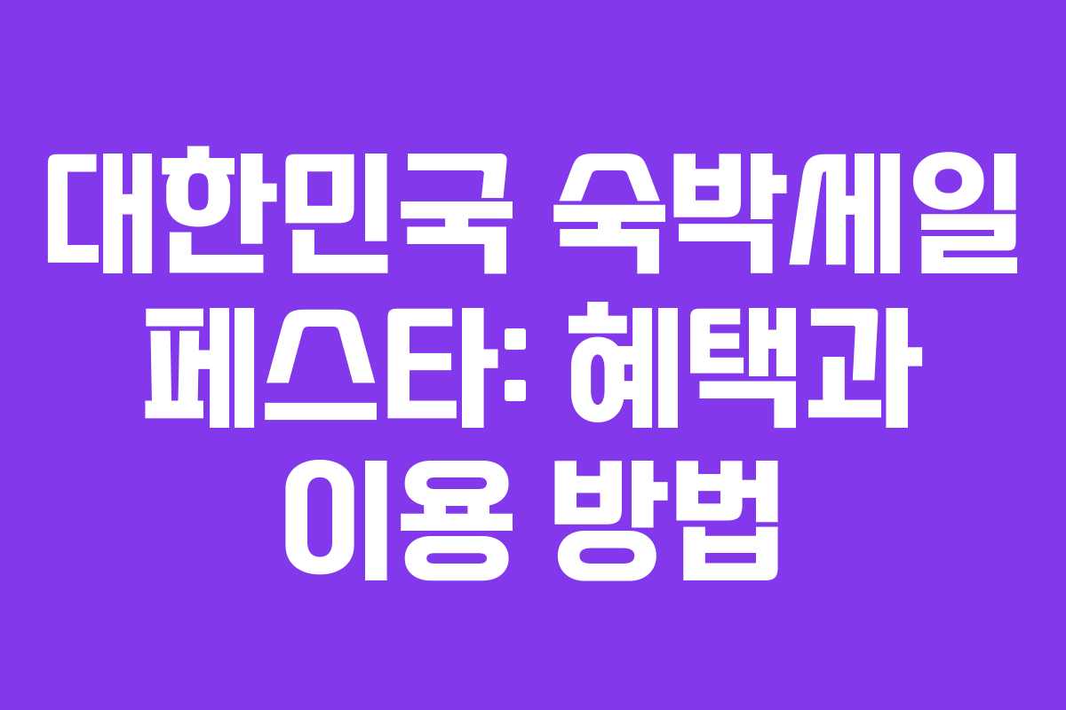 대한민국 숙박세일 페스타: 혜택과 이용 방법