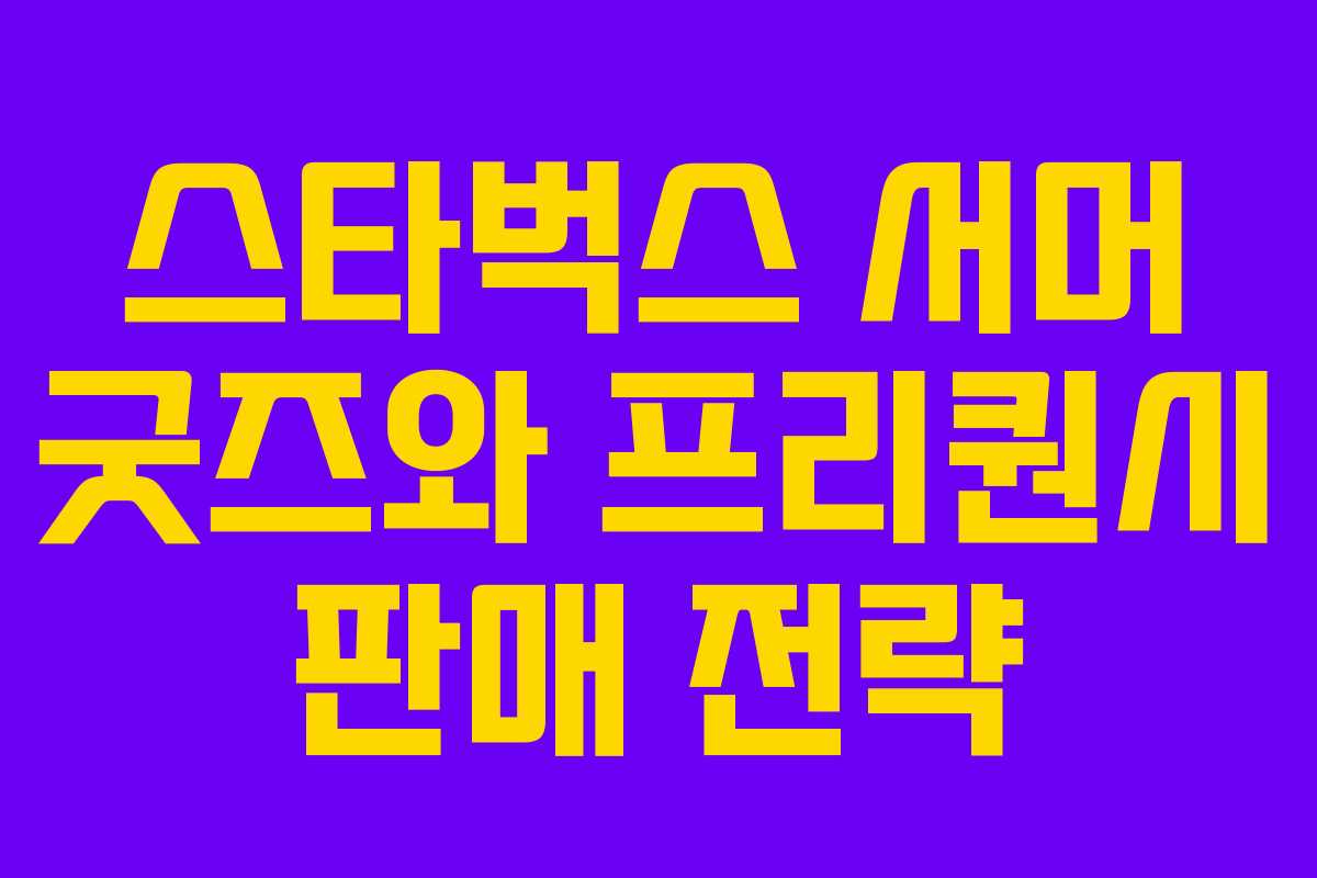 스타벅스 서머 굿즈와 프리퀀시 판매 전략