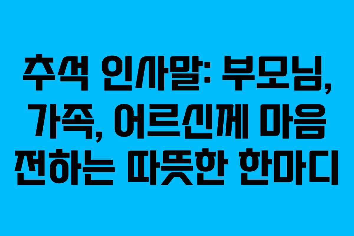 추석 인사말: 부모님, 가족, 어르신께 마음 전하는 따뜻한 한마디