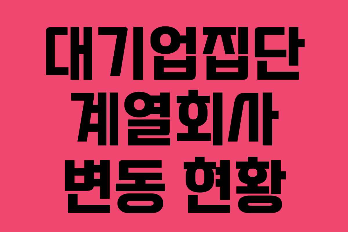 대기업집단 계열회사 변동 현황