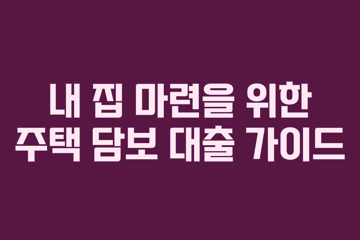 내 집 마련을 위한 주택 담보 대출 가이드