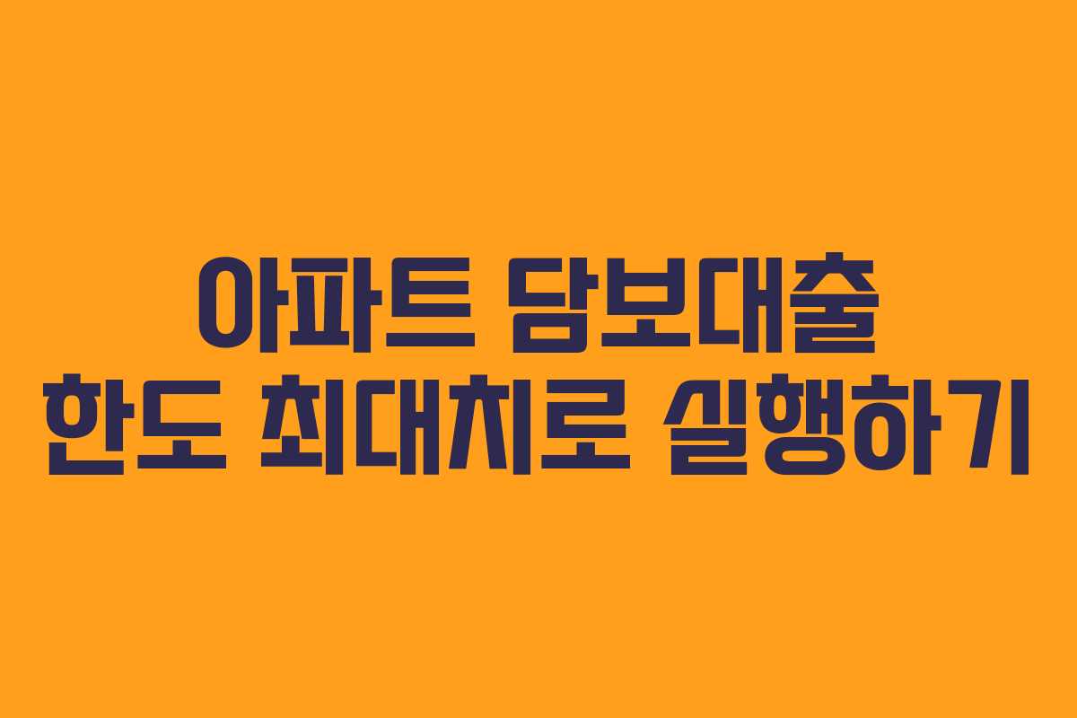 아파트 담보대출 한도 최대치로 실행하기