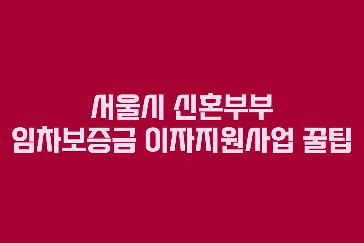 서울시 신혼부부 임차보증금 이자지원사업 꿀팁