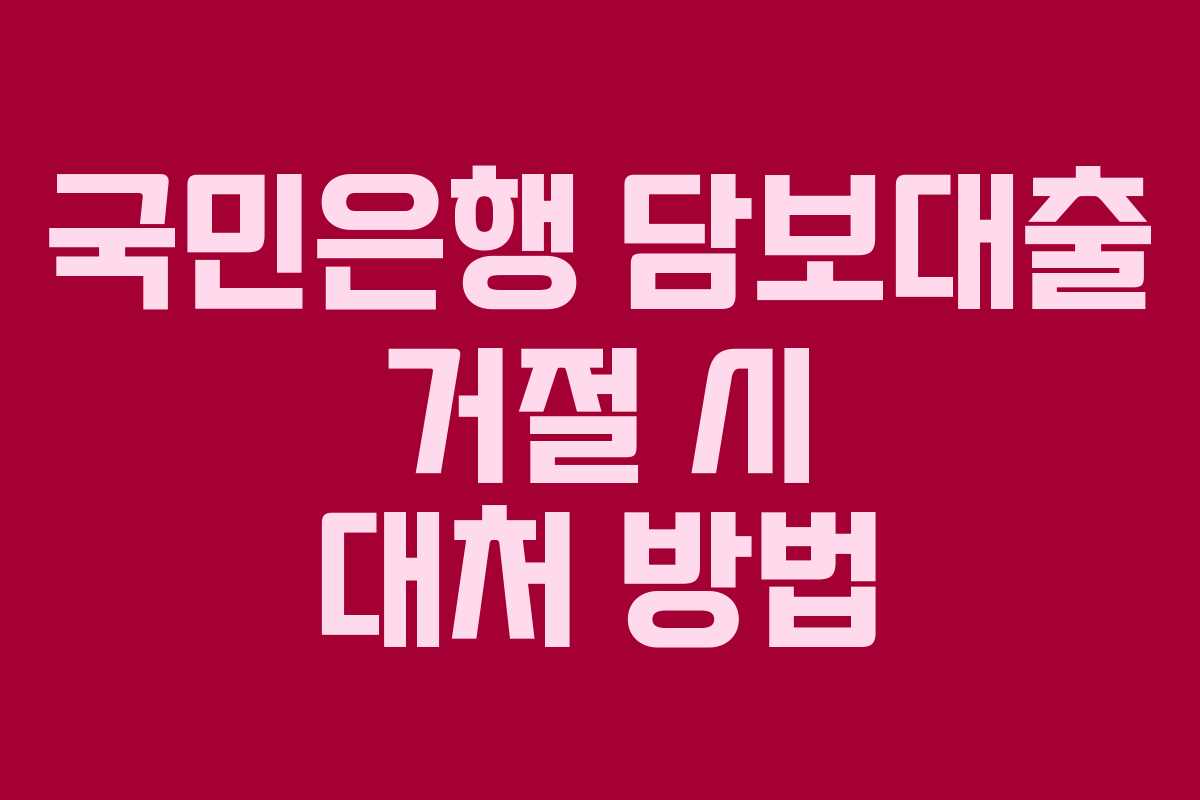 국민은행 담보대출 거절 시 대처 방법