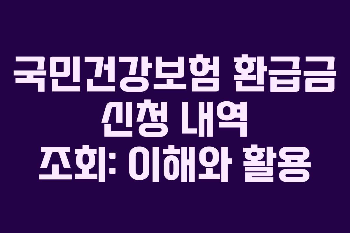 국민건강보험 환급금 신청 내역 조회: 이해와 활용