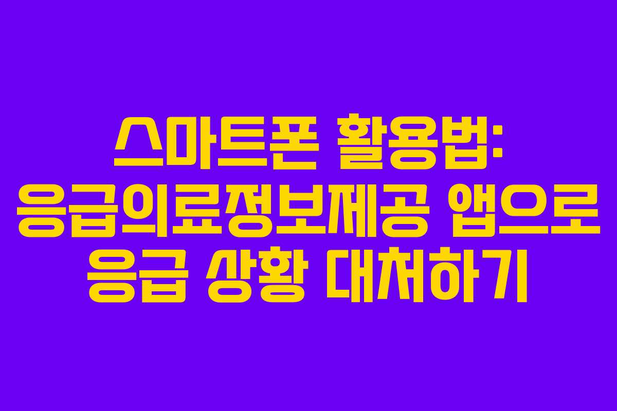 스마트폰 활용법: 응급의료정보제공 앱으로 응급 상황 대처하기