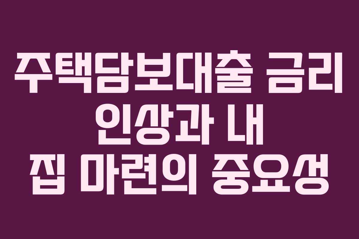 주택담보대출 금리 인상과 내 집 마련의 중요성