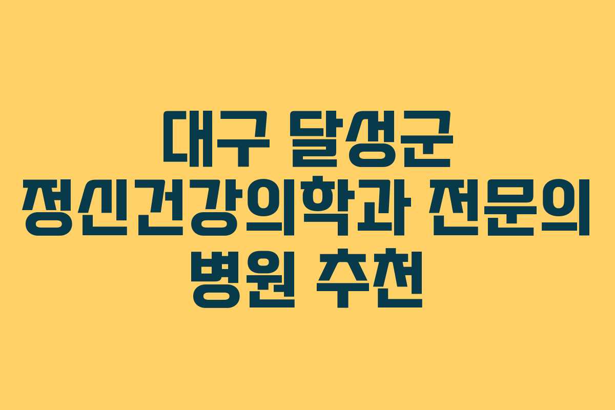 대구 달성군 정신건강의학과 전문의 병원 추천