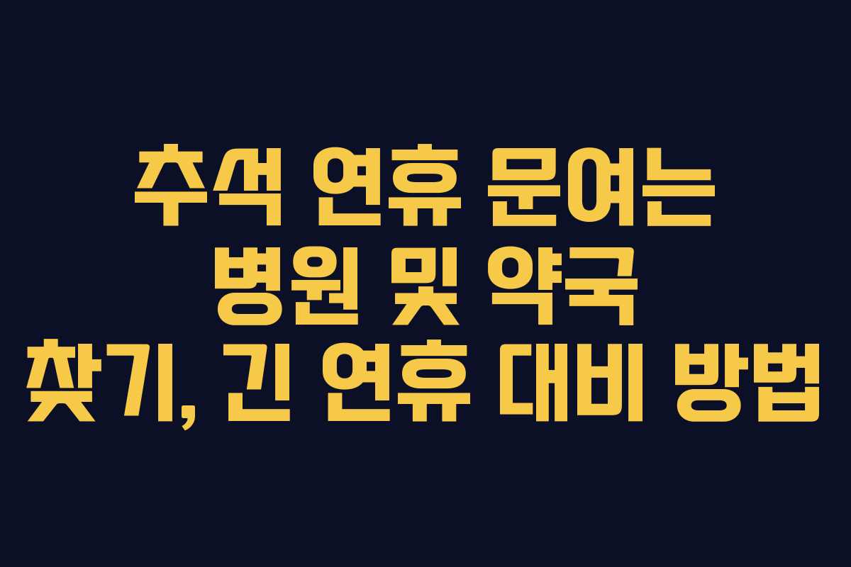 추석 연휴 문여는 병원 및 약국 찾기, 긴 연휴 대비 방법