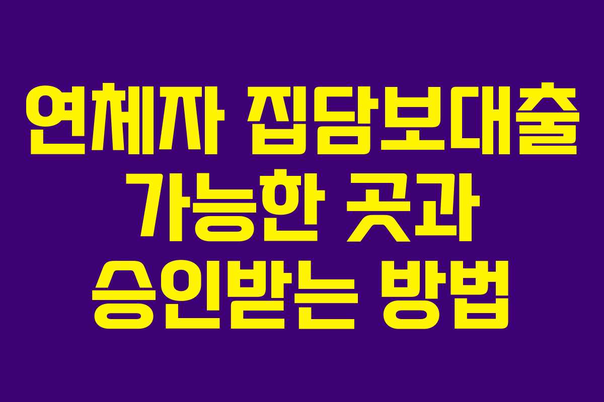 연체자 집담보대출 가능한 곳과 승인받는 방법 연체자 집담보대출 가능한 곳과 승인받는 방법