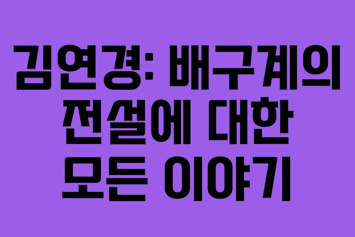 김연경: 배구계의 전설에 대한 모든 이야기