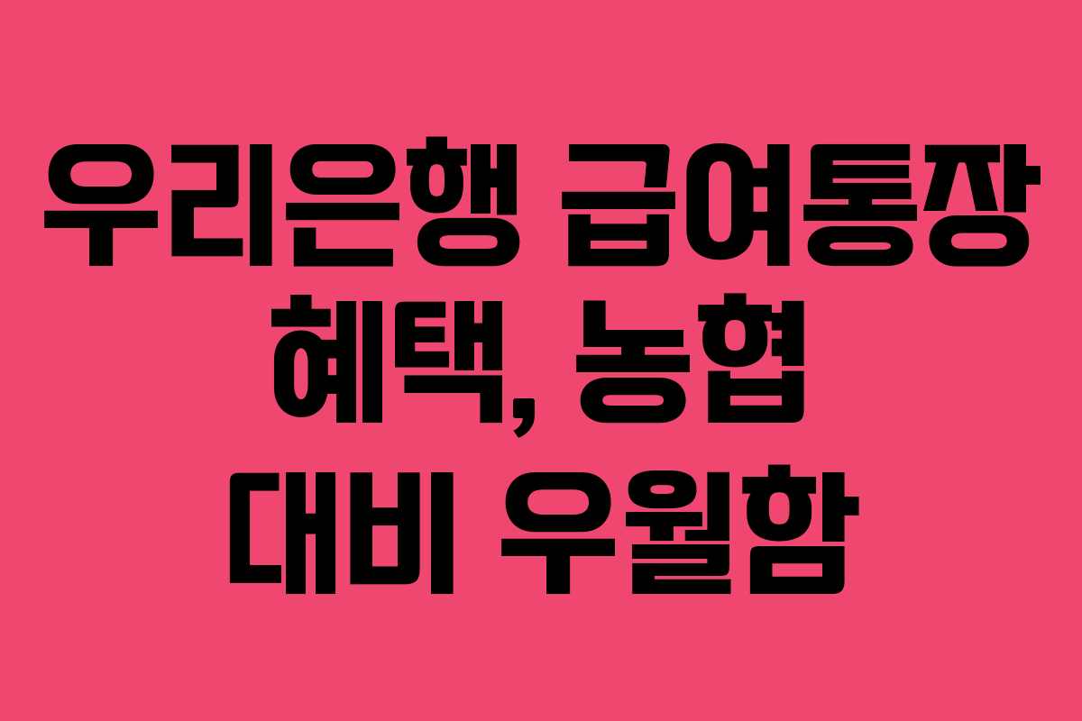 우리은행 급여통장 혜택, 농협 대비 우월함