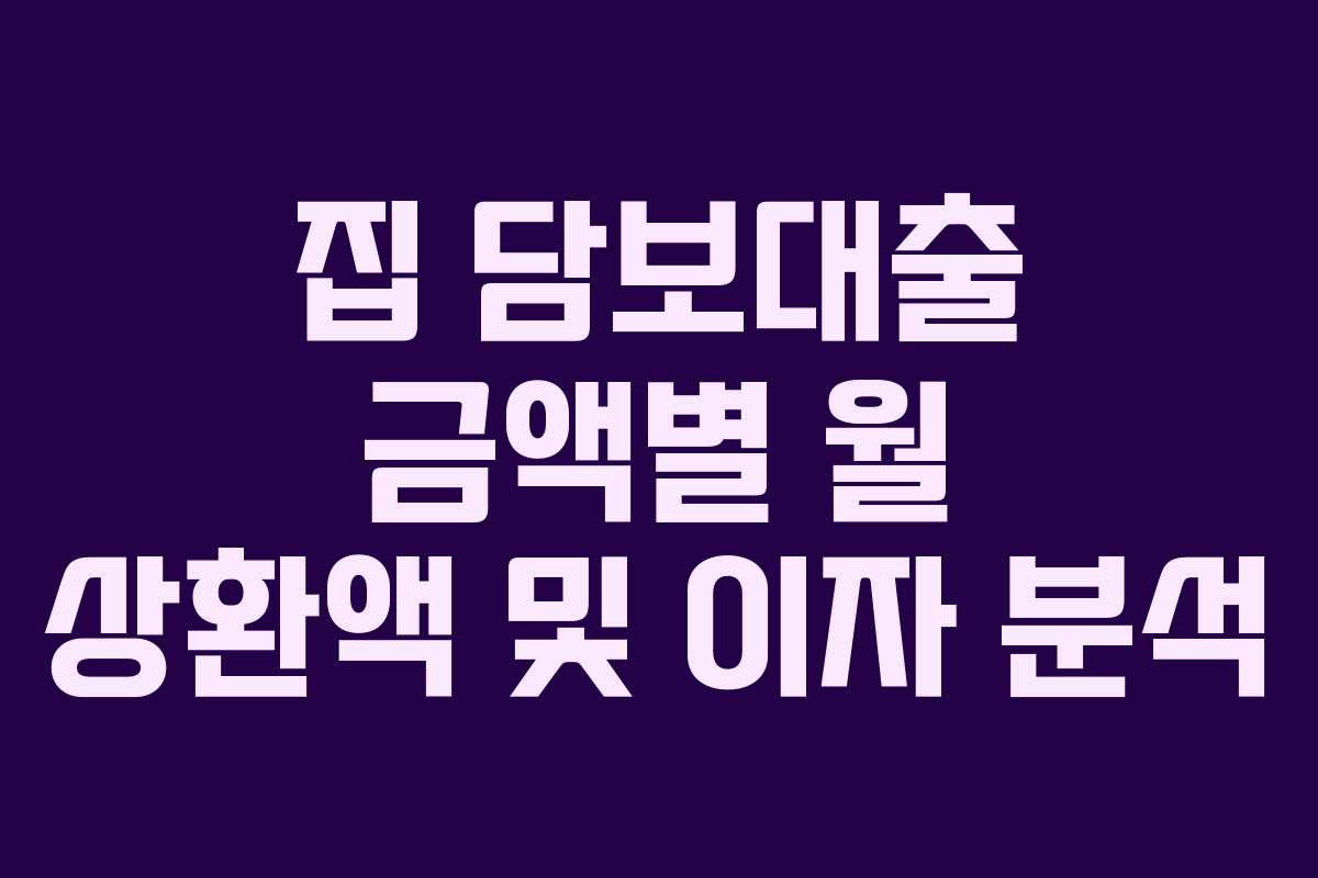 집 담보대출 금액별 월 상환액 및 이자 분석