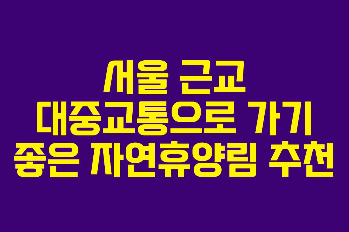 서울 근교 대중교통으로 가기 좋은 자연휴양림 추천