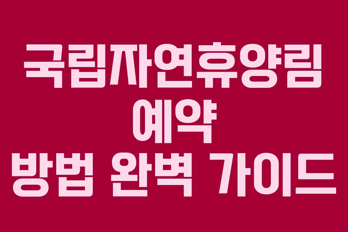 국립자연휴양림 예약 방법 완벽 가이드