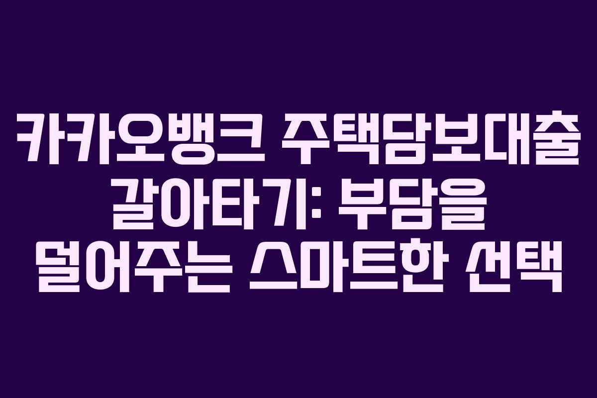 카카오뱅크 주택담보대출 갈아타기: 부담을 덜어주는 스마트한 선택