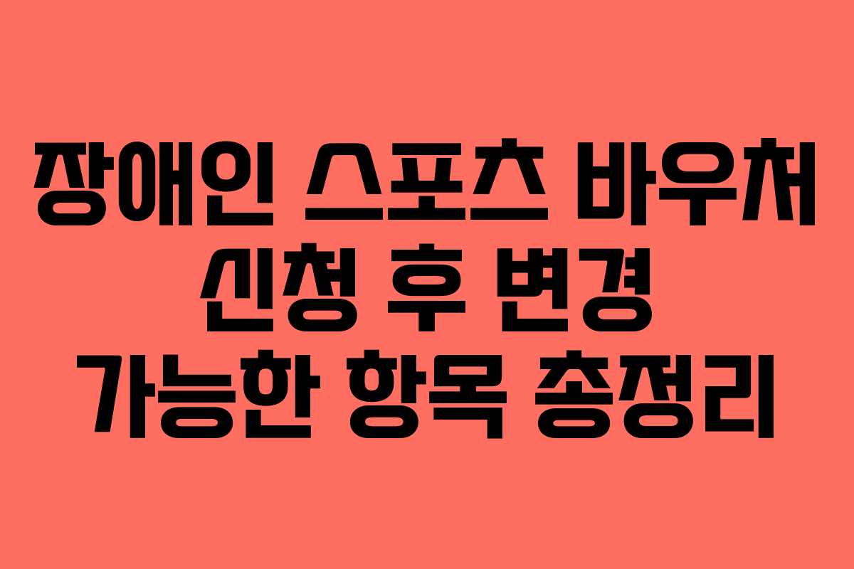 장애인 스포츠 바우처 신청 후 변경 가능한 항목 총정리