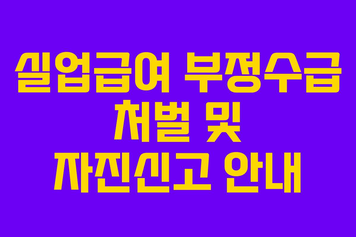 실업급여 부정수급 처벌 및 자진신고 안내