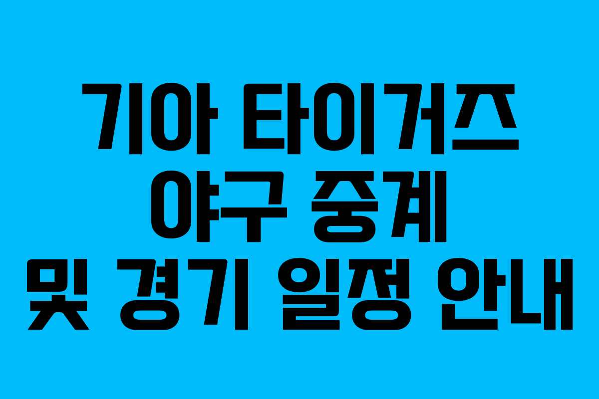 기아 타이거즈 야구 중계 및 경기 일정 안내