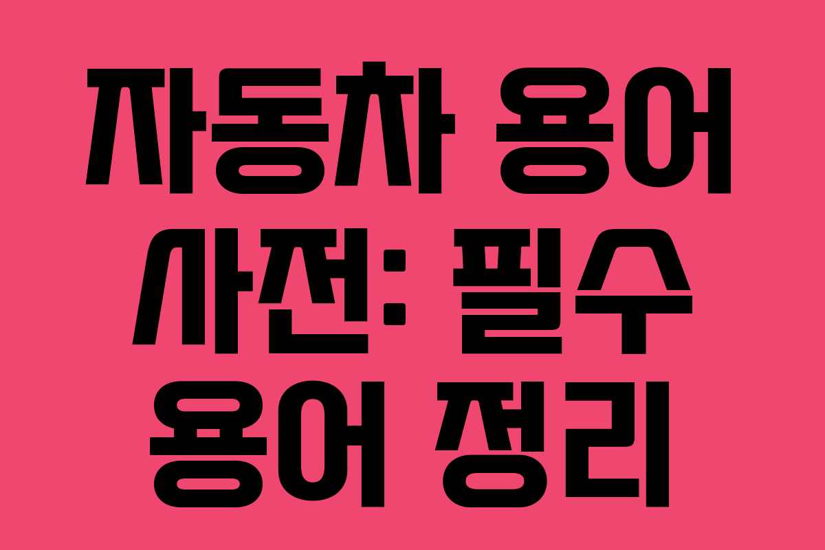 자동차 용어 사전: 필수 용어 정리