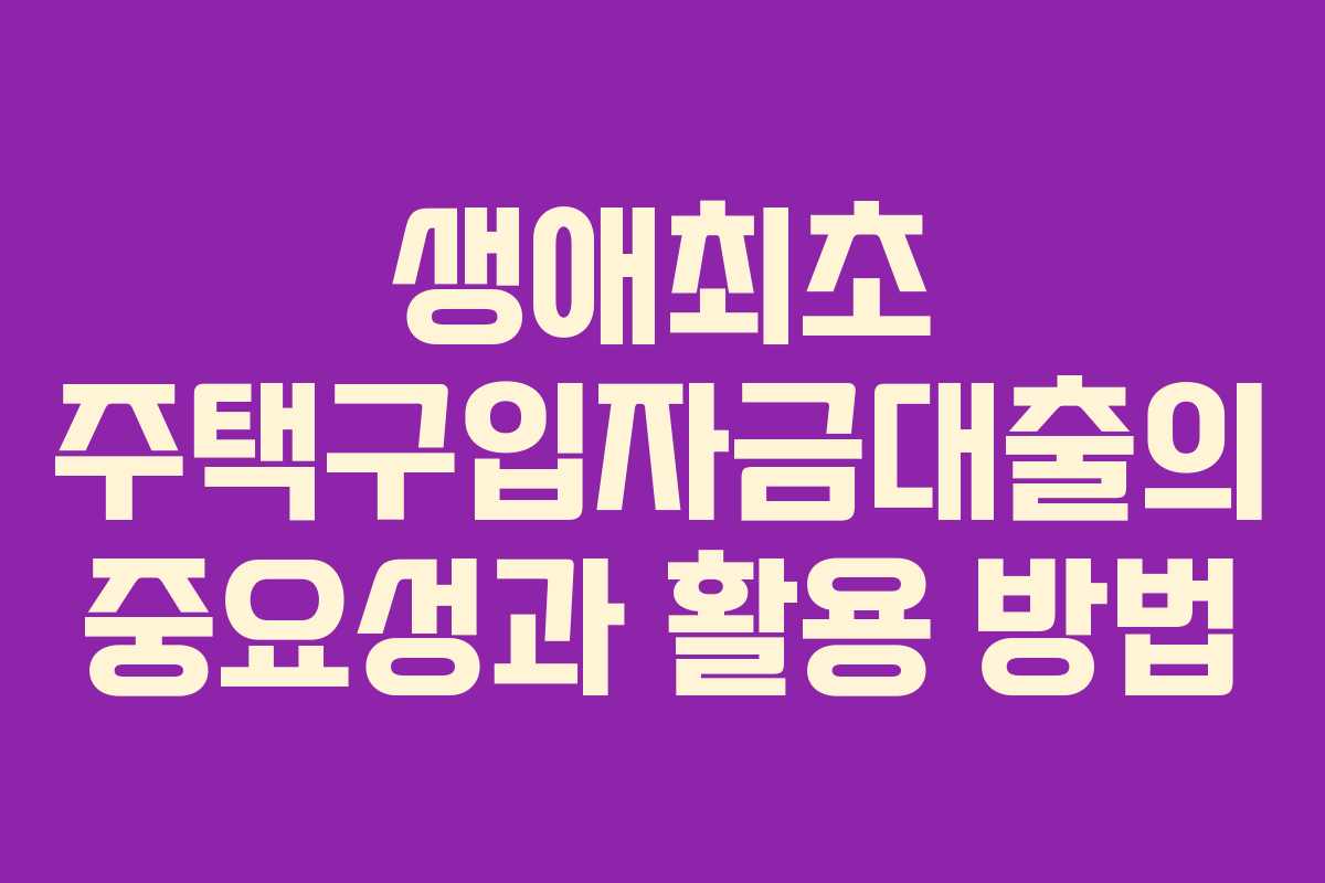 생애최초 주택구입자금대출의 중요성과 활용 방법