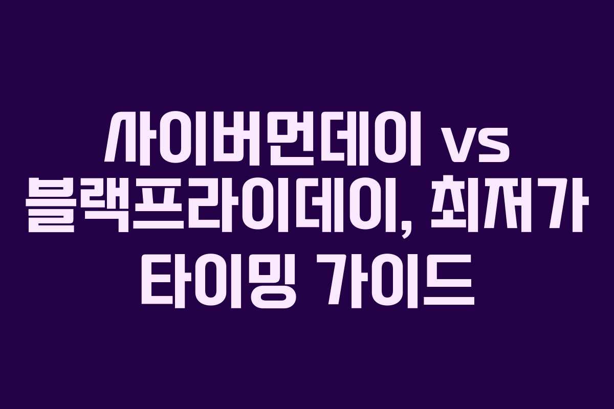사이버먼데이 vs 블랙프라이데이, 최저가 타이밍 가이드