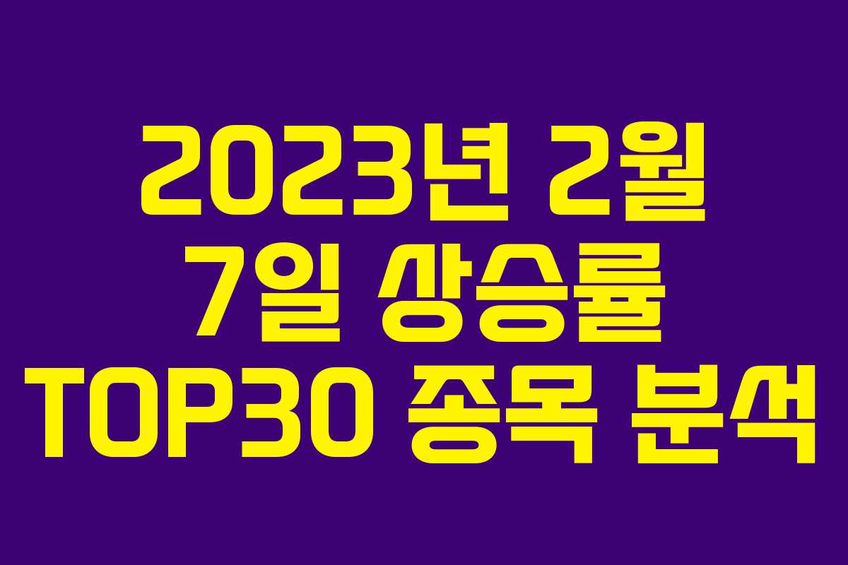 2023년 2월 7일 상승률 TOP30 종목 분석