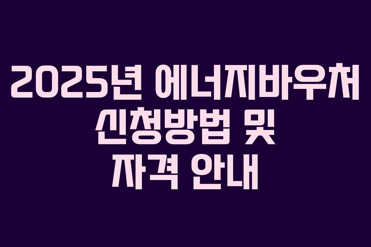 2025년 에너지바우처 신청방법 및 자격 안내
