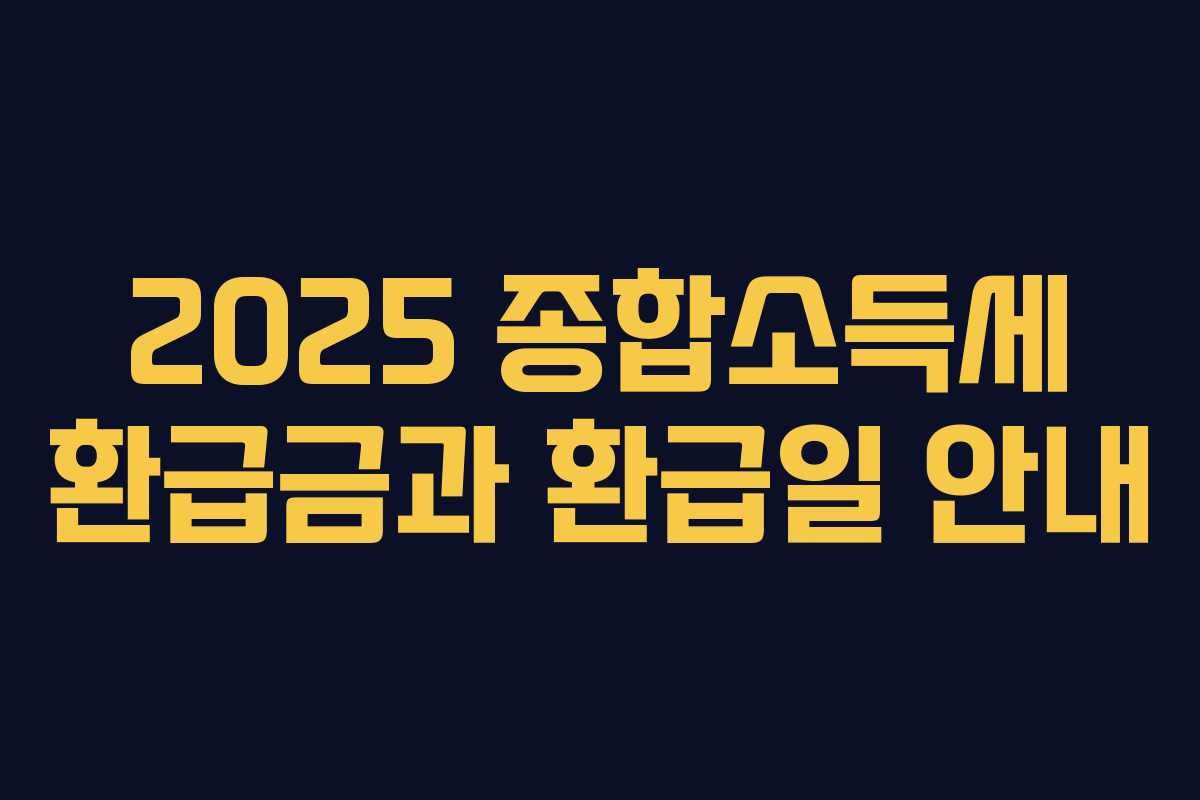 2025 종합소득세 환급금과 환급일 안내