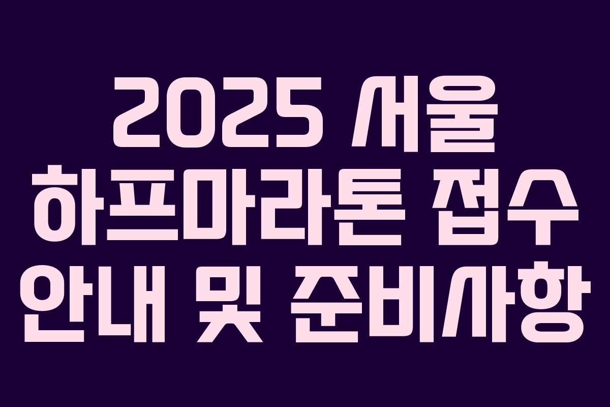 2025 서울 하프마라톤 접수 안내 및 준비사항 2025 서울 하프마라톤 접수 안내 및 준비사항