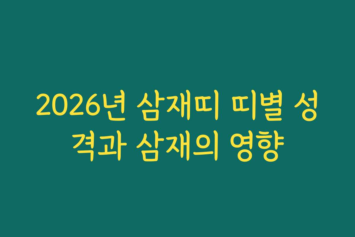2026년 삼재띠 띠별 성격과 삼재의 영향