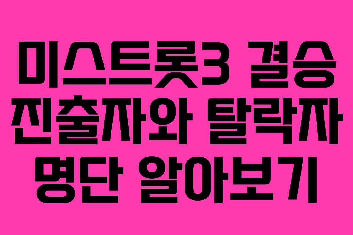 미스트롯3 결승 진출자와 탈락자 명단 알아보기