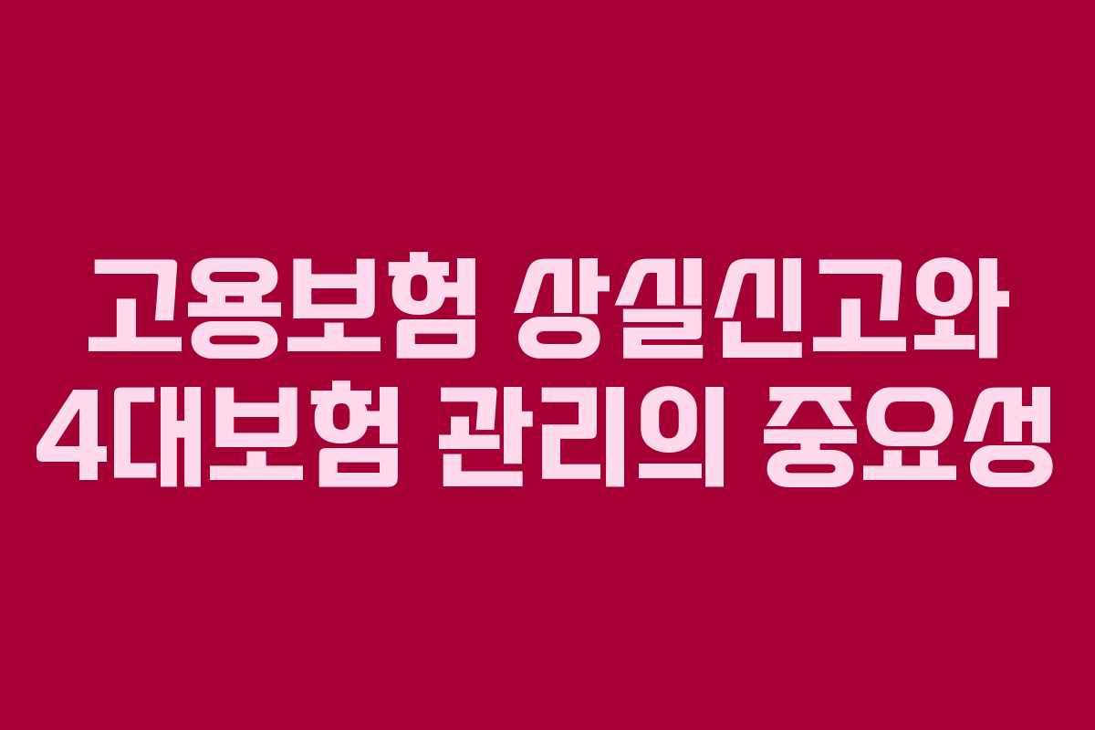 고용보험 상실신고와 4대보험 관리의 중요성 고용보험 상실신고와 4대보험 관리의 중요성