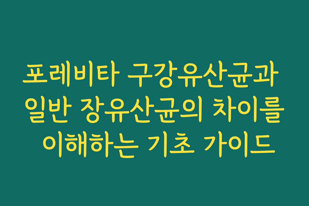포레비타 구강유산균과 일반 장유산균의 차이를 이해하는 기초 가이드