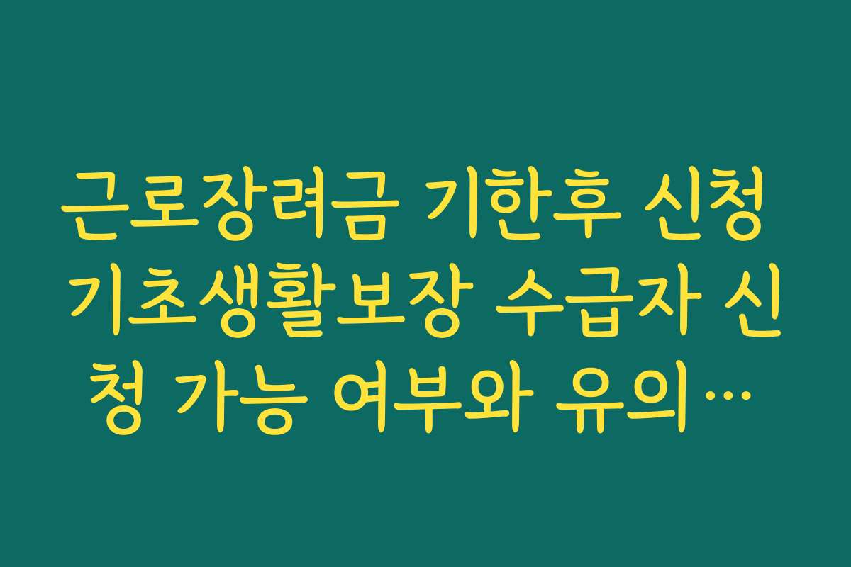 근로장려금 기한후 신청 기초생활보장 수급자 신청 가능 여부와 유의사항