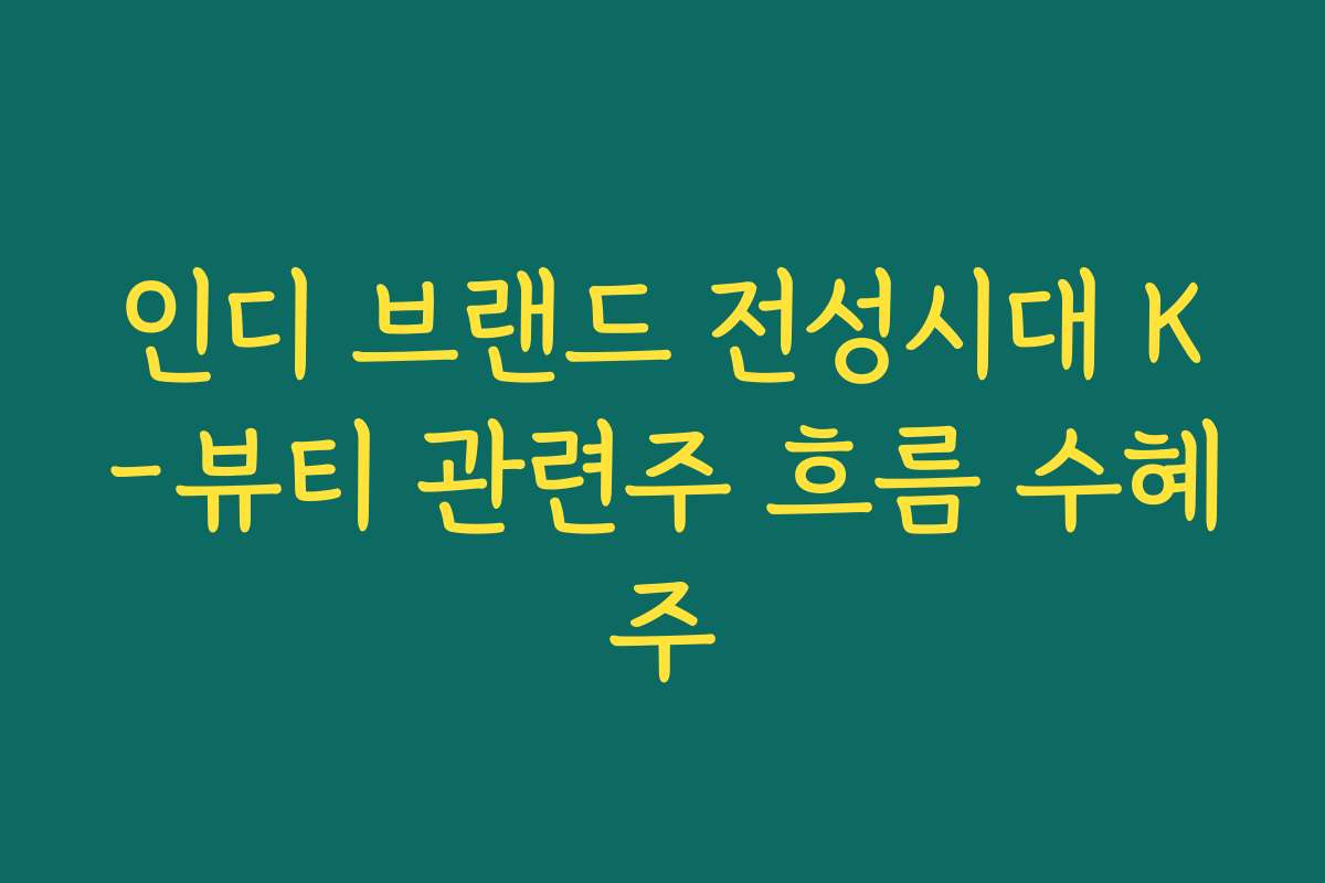 인디 브랜드 전성시대 K-뷰티 관련주 흐름 수혜주 인디 브랜드 전성시대 K-뷰티 관련주 흐름 수혜주