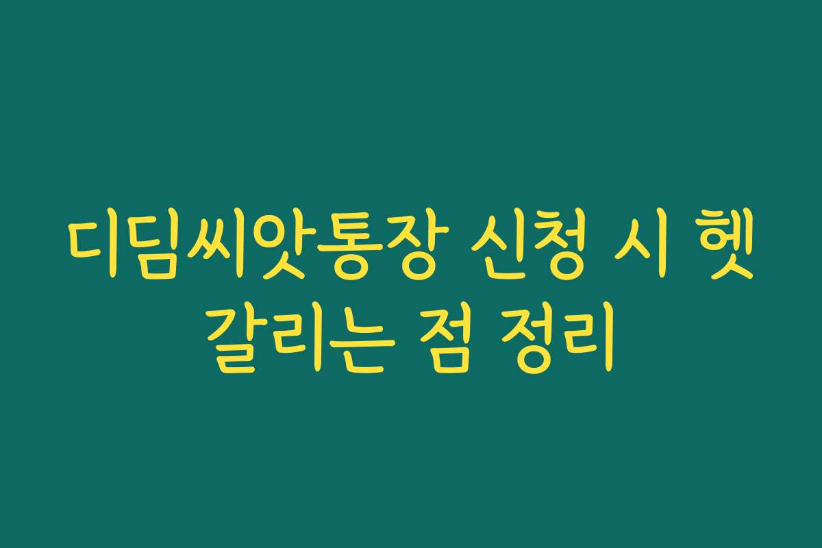 디딤씨앗통장 신청 시 헷갈리는 점 정리 디딤씨앗통장 신청 시 헷갈리는 점 정리