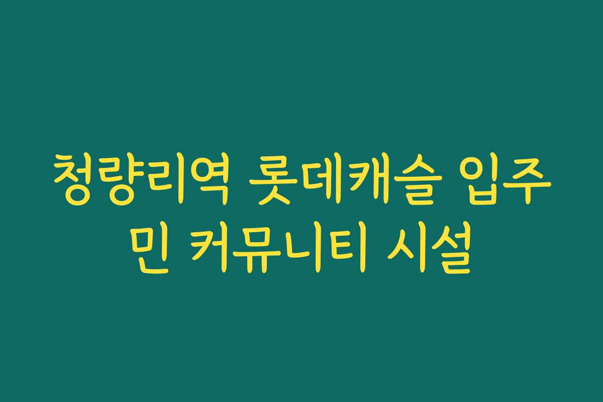 청량리역 롯데캐슬 입주민 커뮤니티 시설