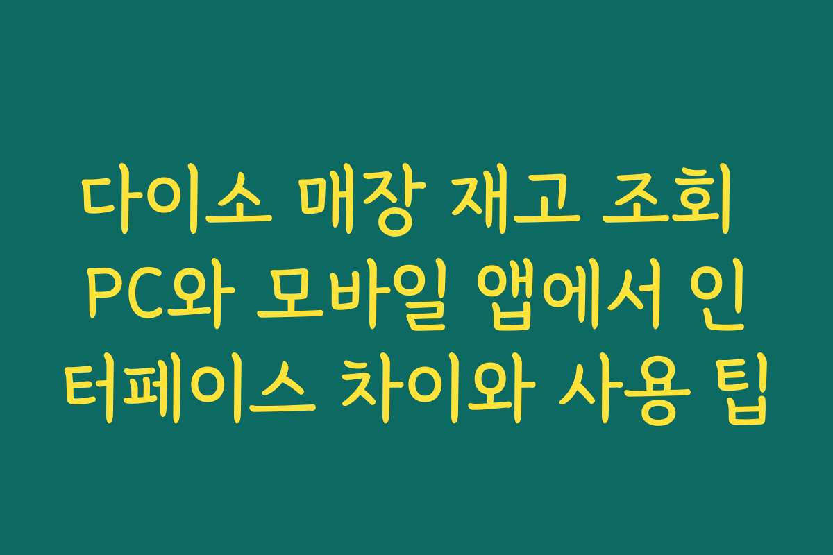 다이소 매장 재고 조회 PC와 모바일 앱에서 인터페이스 차이와 사용 팁 다이소 매장 재고 조회 PC와 모바일 앱에서 인터페이스 차이와 사용 팁