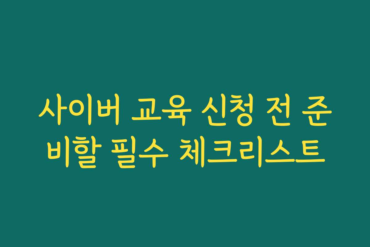 사이버 교육 신청 전 준비할 필수 체크리스트